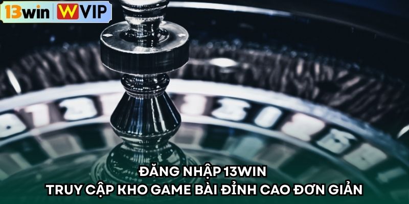 Đăng nhập 13WIN – Truy Cập Kho Game Bài Đỉnh Cao Đơn Giản