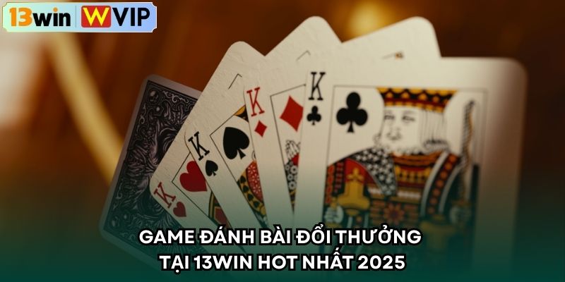Game đánh bài đổi thưởng tại 13WIN hot nhất 2025