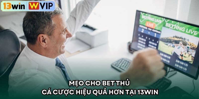 Mẹo cho bet thủ cá cược hiệu quả hơn tại 13WIN