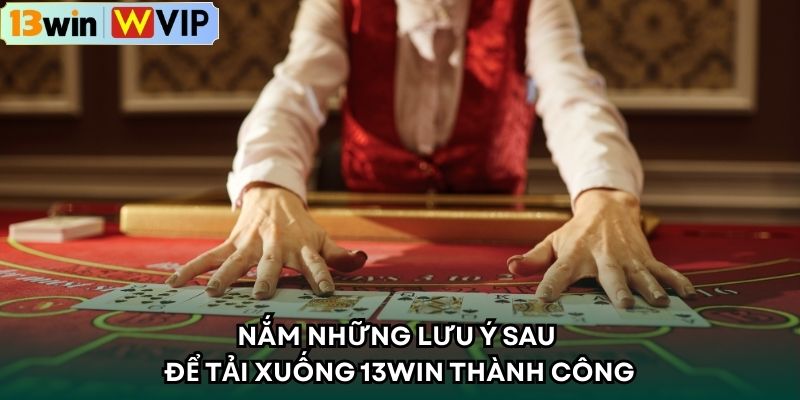 Nắm những lưu ý sau để tải xuống 13win thành công