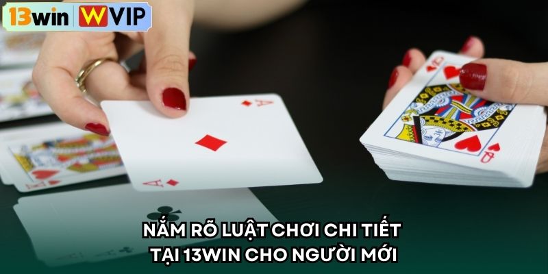 Nắm rõ luật chơi chi tiết tại 13WIN cho người mới