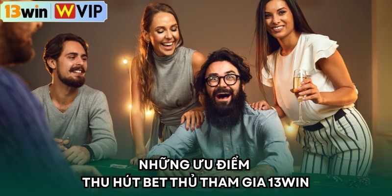 Những ưu điểm thu hút bet thủ tham gia 13WIN
