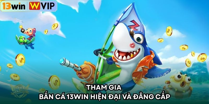 Tham gia bắn cá 13WIN hiện đại và đẳng cấp