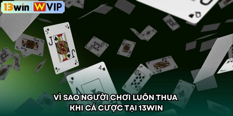Vì Sao Người Chơi Luôn Thua Khi Cá Cược Tại 13WIN